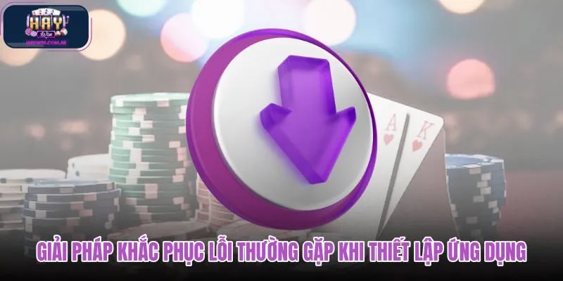 giai-phap-khac-phuc-loi-thuong-gap-khi-thiet-lap-ung-dung