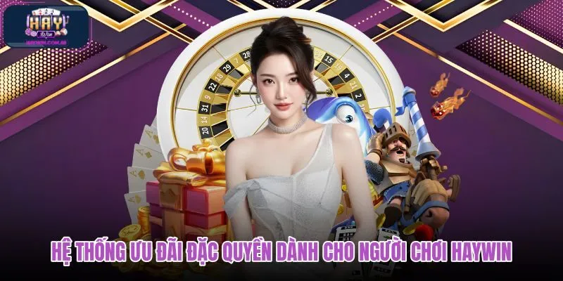 he-thong-uu-dai-dac-quyen-danh-cho-nguoi-choi-haywin